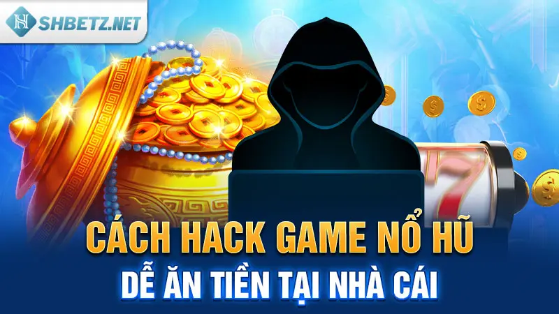 Cách hack game nổ hũ dễ ăn tiền tại nhà cái